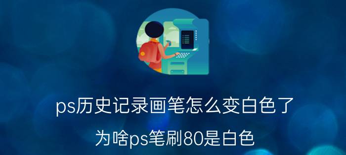 ps历史记录画笔怎么变白色了 为啥ps笔刷80是白色？